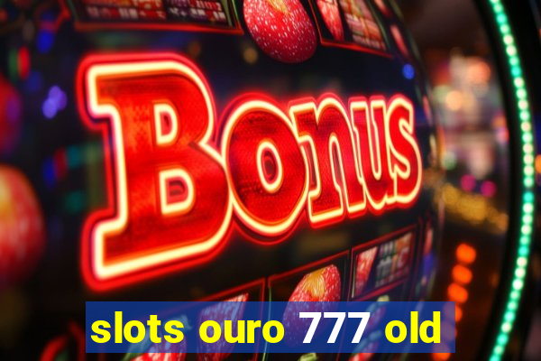 slots ouro 777 old